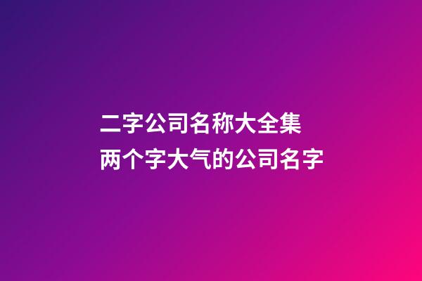 二字公司名称大全集 两个字大气的公司名字-第1张-公司起名-玄机派